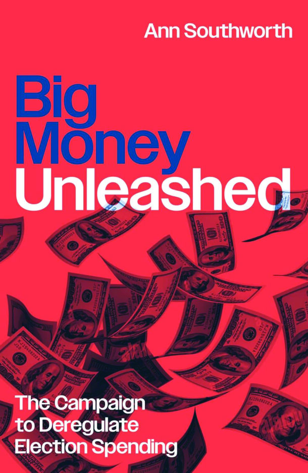 In Print: <i>Big Money Unleashed: The Campaign to Deregulate Election Spending </i>